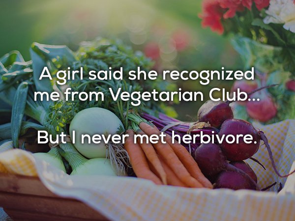 dad joke fresh indian vegetables - A girl said she recognized me from Vegetarian Club... But I never met herbivore.