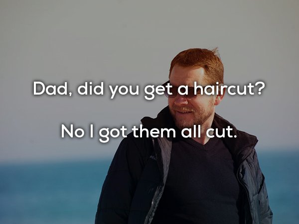 dad joke did you get a haircut? No I got them all cut.