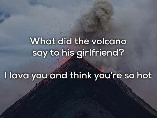 dad joke volcano - What did the volcano say to his girlfriend? I lava you and think you're so hot