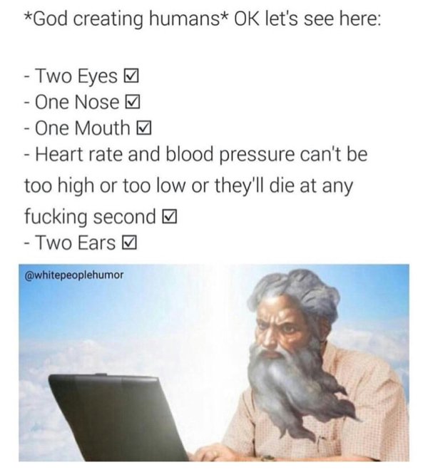 sad moments  - god is the author of the bible - God creating humans Ok let's see here Two Eyes 7 One Nose y One Mouth 7 Heart rate and blood pressure can't be too high or too low or they'll die at any fucking second Two Ears