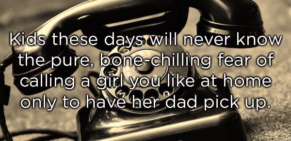 photo caption - Kids these days will never know the pure, bonechilling fear of calling a girl you at home only to have her dad pick up.