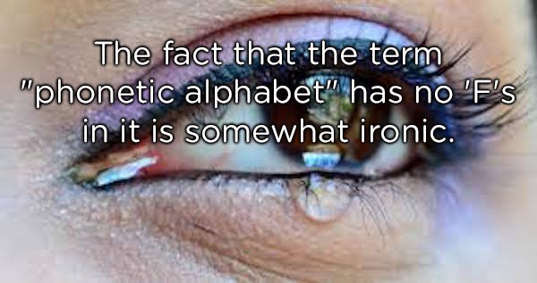 Tears - The fact that the term "phonetic alphabet" has no 'F'S in it is somewhat ironic.