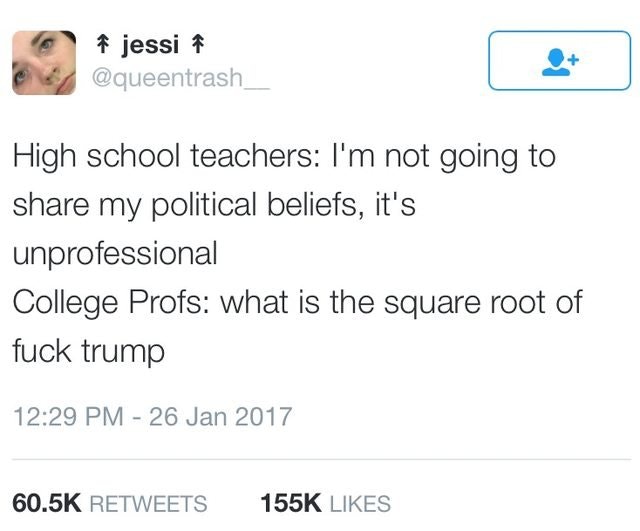 jessi 1 High school teachers I'm not going to my political beliefs, it's unprofessional College Profs what is the square root of fuck trump