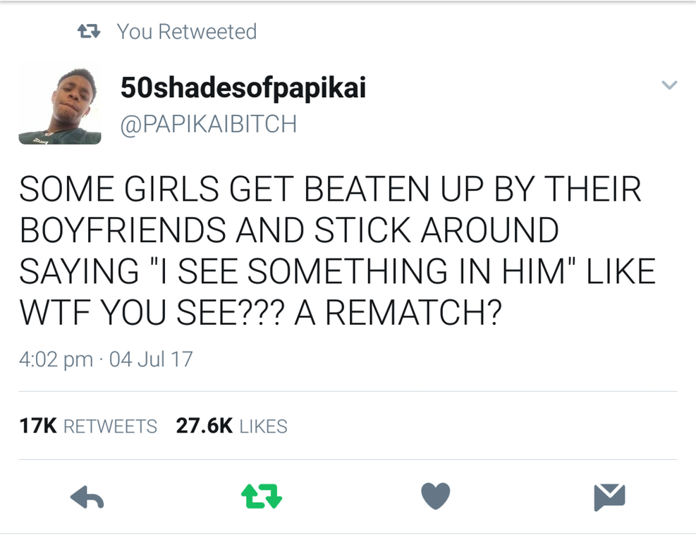 twitter savage tweets - 27 You Retweeted 50 shadesofpapikai Some Girls Get Beaten Up By Their Boyfriends And Stick Around Saying "I See Something In Him" Wtf You See??? A Rematch? 04 Jul