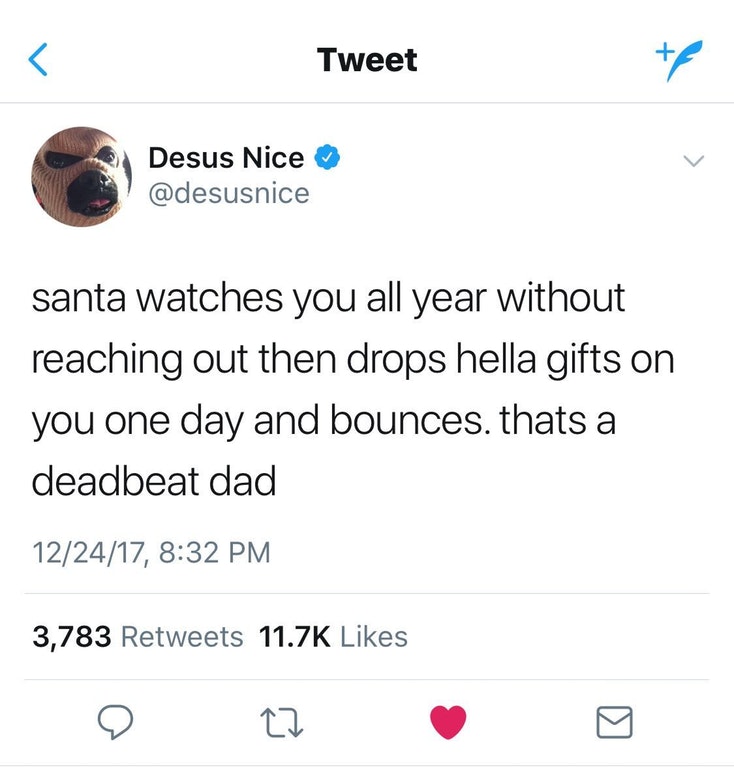 get it done - Tweet Desus Nice santa watches you all year without reaching out then drops hella gifts on you one day and bounces. thats a deadbeat dad 122417, 3,783