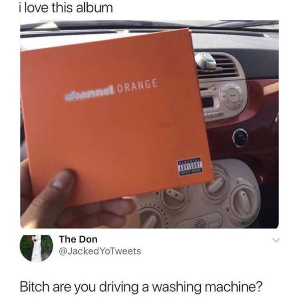 you driving a washing machine - i love this album siannel Orange The Don The Don YoTweets Bitch are you driving a washing machine?