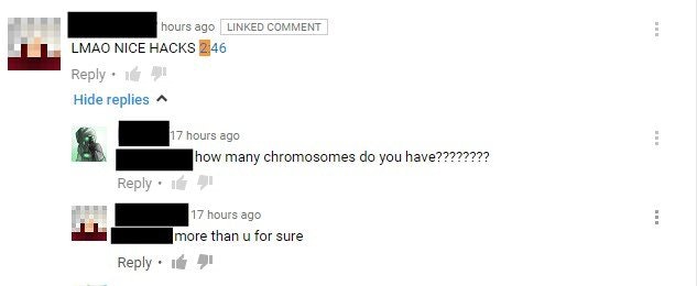 have more chromosomes than you meme - hours ago Linked Comment Lmao Nice Hacks . Hide replies A 17 hours ago how many chromosomes do you have???????? 17 hours ago more than u for sure