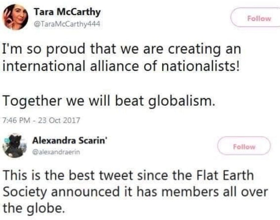 diagram - Tara McCarthy I'm so proud that we are creating an international alliance of nationalists! Together we will beat globalism. Alexandra Scarin This is the best tweet since the Flat Earth Society announced it has members all over the globe.