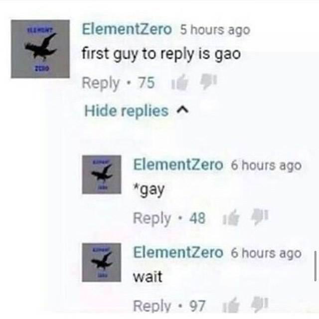 first to comment is gao - ElementZero 5 hours ago first guy to is gao 75 Hide replies ElementZero 6 hours ago gay 48 16 ElementZero 6 hours ago wait 97 91