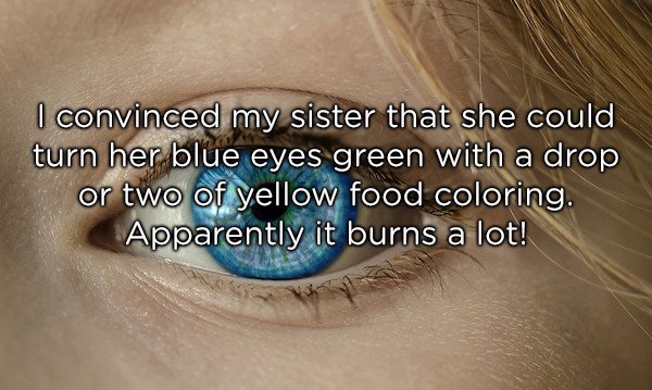 close up - I convinced my sister that she could turn her blue eyes green with a drop or two of yellow food coloring. Apparently it burns a lot!