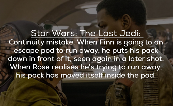human behavior - Star Wars The Last Jedi Continuity mistake When Finn is going to an escape pod to run away, he puts his pack down in front of it, seen again in a later shot. When Rose realises he's trying to run away, his pack has moved itself inside the