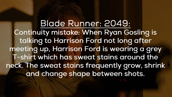 photo caption - Blade Runner 2049 Continuity mistake When Ryan Gosling is talking to Harrison Ford not long after meeting up, Harrison Ford is wearing a grey Tshirt which has sweat stains around the neck. The sweat stains frequently grow, shrink and chang