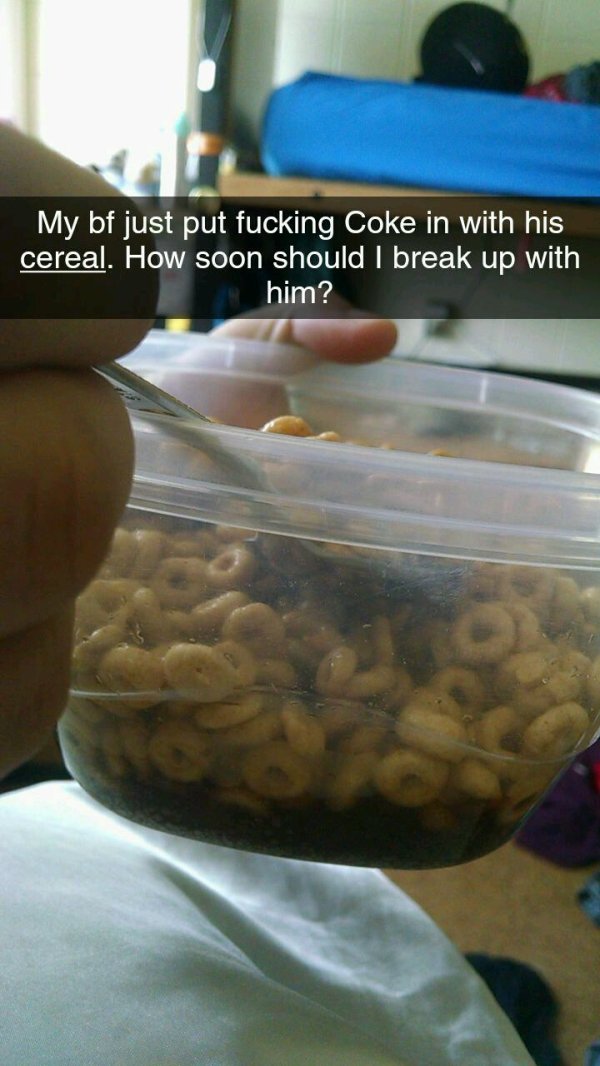 wtf Photograph - My bf just put fucking Coke in with his cereal. How soon should I break up with him?