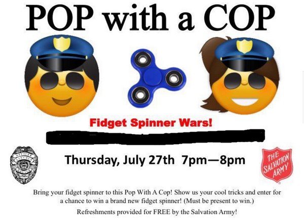 smiley - Pop with a Cop Fidget Spinner Wars! Thursday, July 27th 7pm8pm The Salvation Apmy Bring your fidget spinner to this Pop With A Cop! Show us your cool tricks and enter for a chance to win a brand new fidget spinner! Must be present to win. Refresh