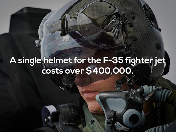 A single helmet for the F35 fighter jet costs over $400,000.