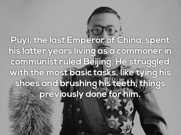 Puyi, the last Emperor of China, spent his latter years living as a commoner in communist ruled Beijing. He struggled with the most basic tasks, tying his shoes and brushing his teeth, things previously done for him.
