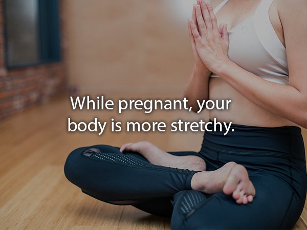 Yoga - While pregnant, your body is more stretchy.