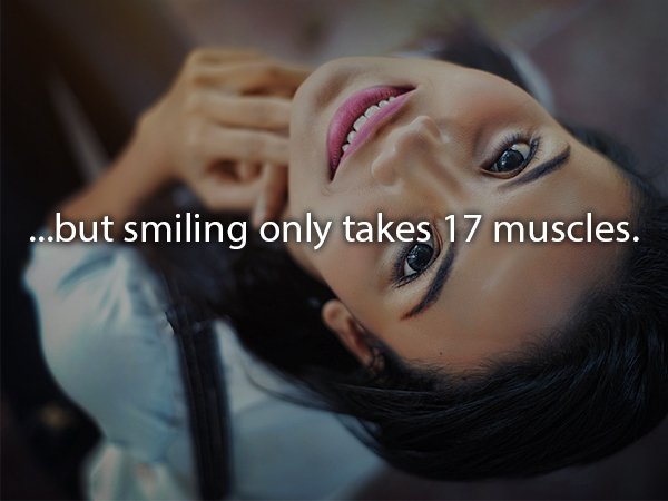 Smile - ...but smiling only takes 17 muscles.