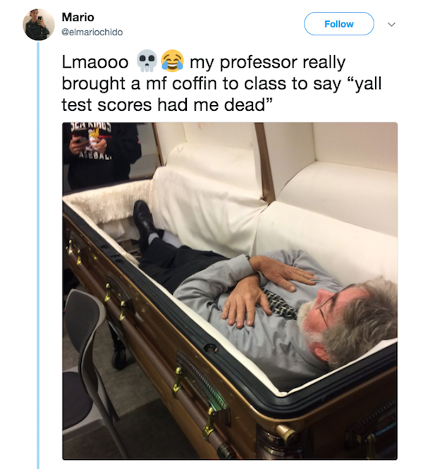 y all test scores had me dead - Mario Lmaooo my professor really brought a mf coffin to class to say "yall test scores had me dead" Linnen
