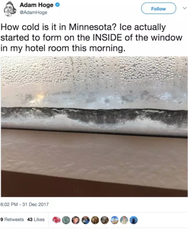 water - Adam Hoge Hoge How cold is it in Minnesota? Ice actually started to form on the Inside of the window in my hotel room this morning. 9 43