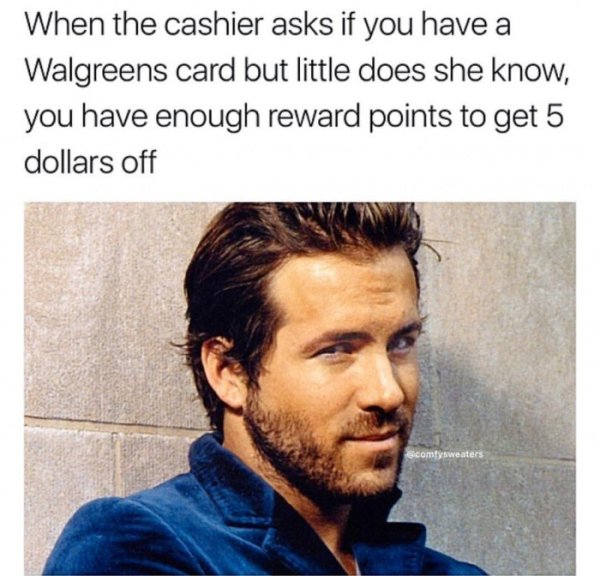 relatable meme ryan reynolds meme - When the cashier asks if you have a Walgreens card but little does she know, you have enough reward points to get 5 dollars off camtysweaters