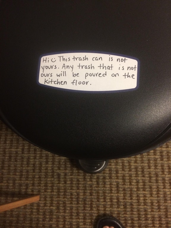 Hi e This trash can is not yours. Any trash that is not ours will be poured on the kitchen floor.