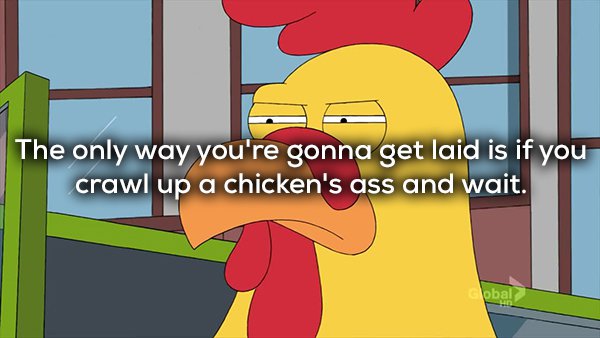 family guy ernie the giant chicken - The only way you're gonna get laid is if you crawl up a chicken's ass and wait. obal