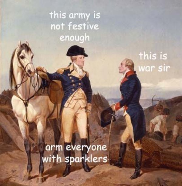 alexander hamilton and george washington - this army is not festive enough this is war sir arm everyone with sparklers