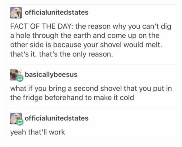 donkey kong monkey dong - officialunitedstates Fact Of The Day the reason why you can't dig a hole through the earth and come up on the other side is because your shovel would melt. that's it. that's the only reason. basicallybeesus what if you bring a se