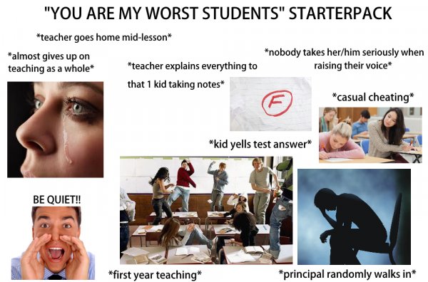 starter pack - you are the worst student ever - "You Are My Worst Students" Starterpack teacher goes home midlesson almost gives up on teaching as a whole nobody takes herhim seriously when raising their voice teacher explains everything to that 1 kid tak