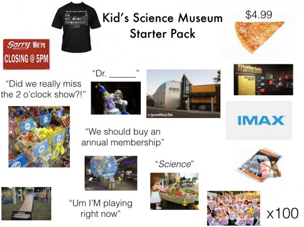 starter pack - science kid starter pack - $4.99 Kid's Science Museum Starter Pack Sorry We're Closing @ 5PN "Dr. "Did we really miss the 2 o'clock show?!" goodboyfm Imax "We should buy an annual membership" "Science" "Um I'M playing right now" x100