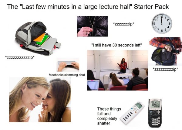 starter pack - 2018 starter pack memes - The "Last few minutes in a large lecture hall" Starter Pack zzzzzzzip "I still have 30 seconds left" ZZZzzzzzzzzip zzzzzzzzzip Macbooks slamming shut These things fall and completely shatter Hi