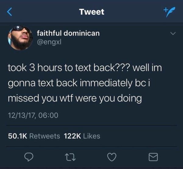 feeling unwanted twitter quotes - Tweet faithful dominican took 3 hours to text back??? well im gonna text back immediately bc i missed you wtf were you doing 121317,