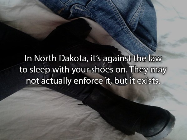 shoe - In North Dakota, it's against the law to sleep with your shoes on. They may not actually enforce it, but it exists.
