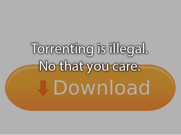 orange - Torrenting is illegal. No that you care. Download
