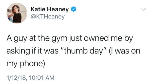 white people like to say meme - Katie Heaney A guy at the gym just owned me by asking if it was "thumb day" I was on my phone 11218,