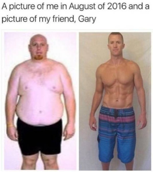 Humour - A picture of me in August of 2016 and a picture of my friend, Gary