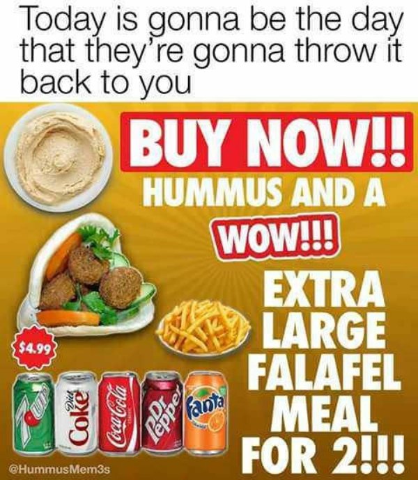 buy now hummus and a wow extra large falafel meal for two - Today is gonna be the day that they're gonna throw it back to you Buy Now!! Hummus And A Wow!!! Extra Large Falafel Welanta Meal For 2!!! $4.99 Coke Coca Cola