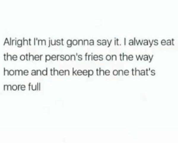 woman you are becoming quotes - Alright I'm just gonna say it. I always eat the other person's fries on the way home and then keep the one that's more full
