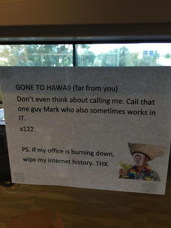 funny coworkers - Gone To Hawaii far from you Don't even think about calling me. Call that one guy Mark who also sometimes works in It. x122. Ps. If my office is burning down, wipe my internet history. Thx.