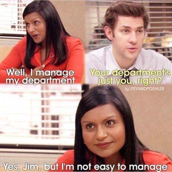 kelly the office memes - Well, I manage my department Your department's just you, right? Ig|Feyandpoehler Yes. Jim, but I'm not easy to manage