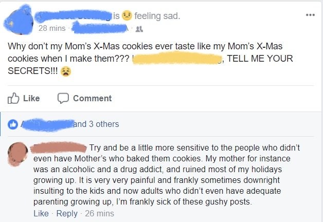 sensitive comments - is feeling sad. 28 mins Why don't my Mom's XMas cookies ever taste my Mom's XMas cookies when I make them??? , Tell Me Your Secrets!!! Comment land 3 others Try and be a little more sensitive to the people who didn't even have Mother'
