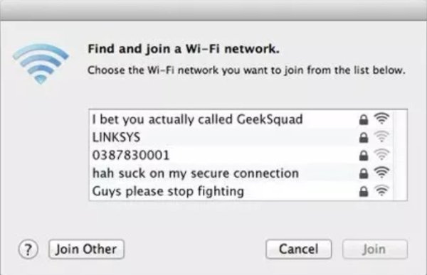 funny wifi name ssid 2018 - Find and join a WiFi network. Choose the WiFi network you want to join from the list below. I bet you actually called GeekSquad Linksys 0387830001 hah suck on my secure connection Guys please stop fighting Ddddd ? Join Other Ca