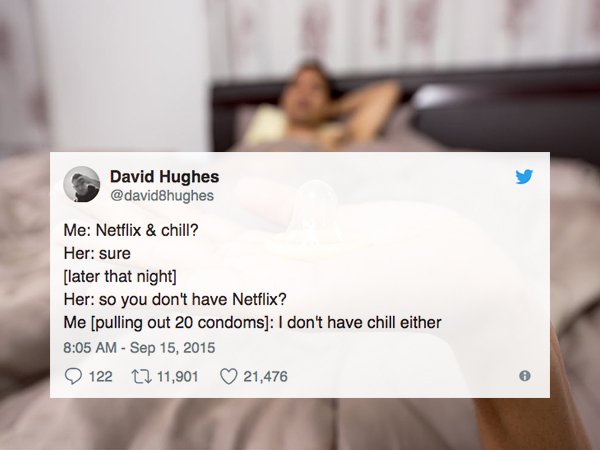 top netflix and chill tweets - David Hughes Me Netflix & chill? Her sure later that night Her so you don't have Netflix? Me pulling out 20 condoms I don't have chill either 122 12 11,901 21,476