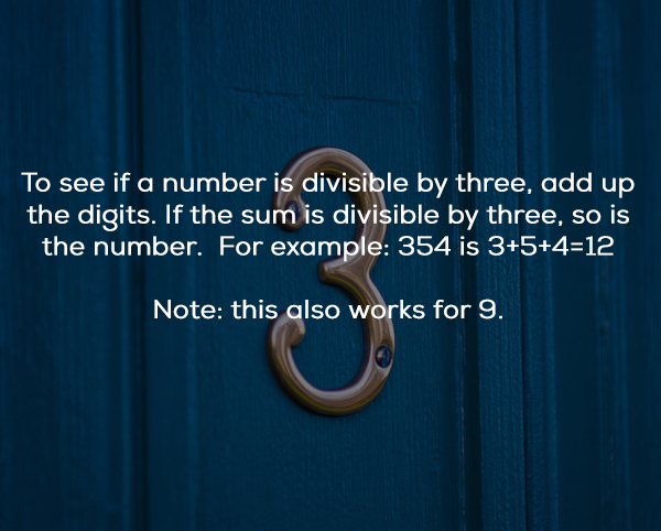 number - To see if a number is divisible by three, add up the digits. If the sum is divisible by three, so is the number. For example 354 is 35412 Note this also works for 9.