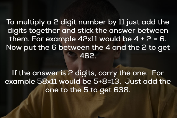 photo caption - To multiply a 2 digit number by 11 just add the digits together and stick the answer between them. For example 42x11 would be 4 2 6. Now put the 6 between the 4 and the 2 to get 462. If the answer is 2 digits, carry the one. For example 58