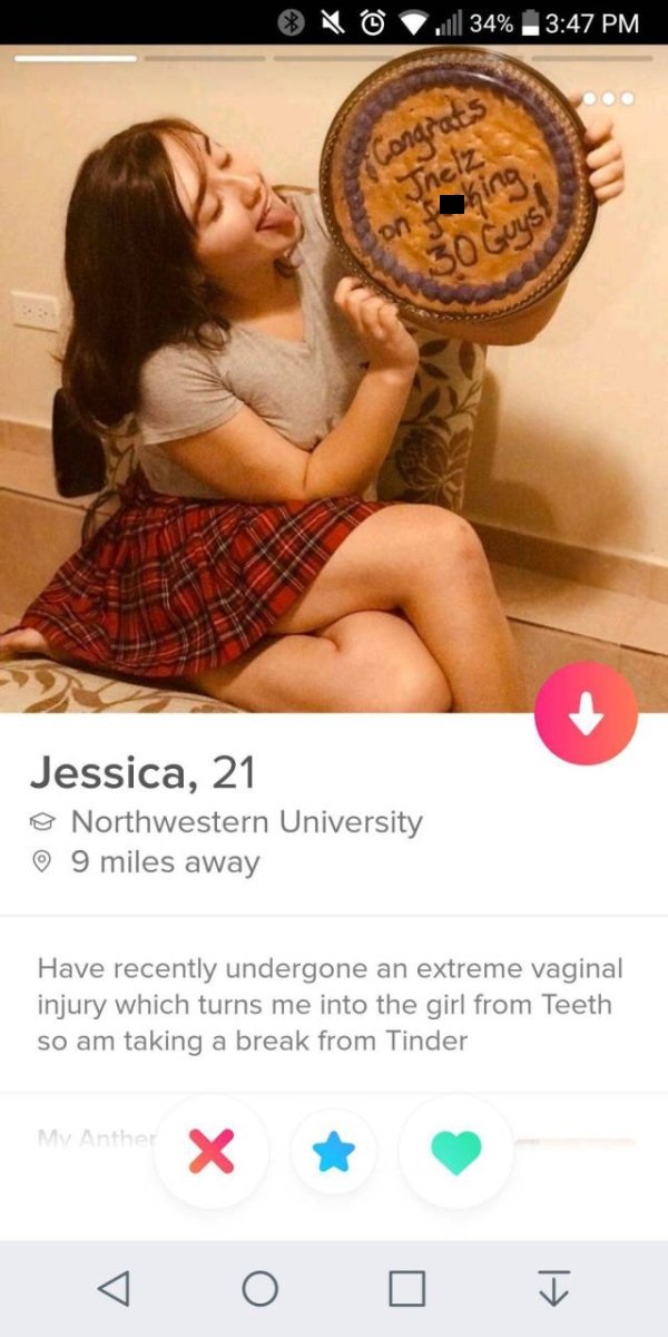 poster - e n @ Jill 34% Jessica, 21 Northwestern University 9 miles away Have recently undergone an extreme vaginal injury which turns me into the girl from Teeth so am taking a break from Tinder My Anther X My Anthe t 1 0 0 I
