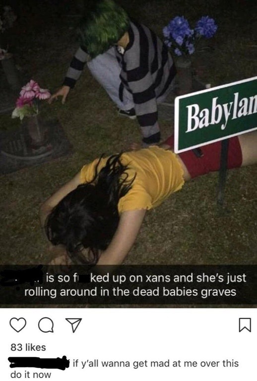 photo caption - Babylan is so fi ked up on xans and she's just rolling around in the dead babies graves Q V 83 if y'all wanna get mad at me over this do it now