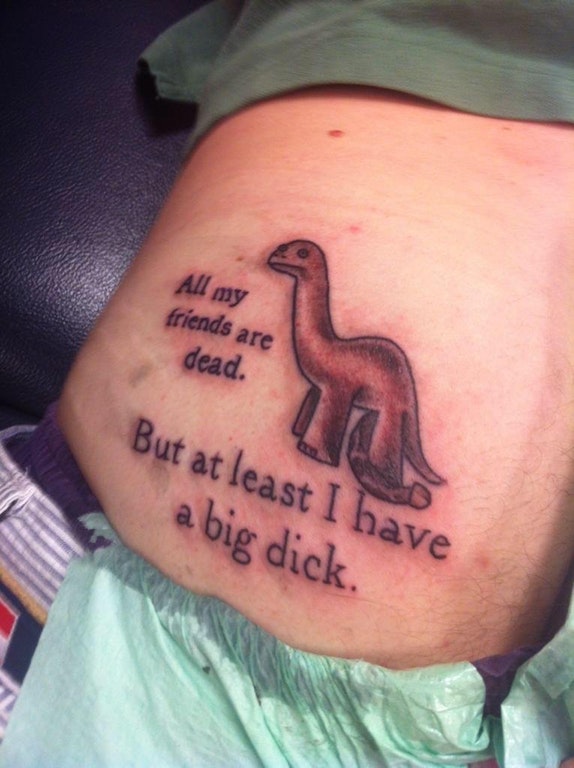 shit tattoos - All my friends are dead. But at least I have a big dick.