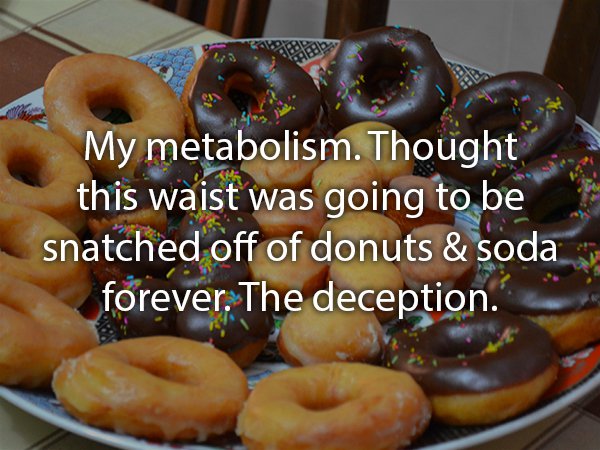 american donuts recipe - My metabolism. Thought this waist was going to be snatched off of donuts & soda forever. The deception.